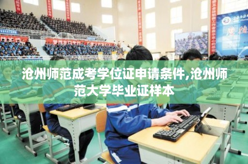 沧州师范成考学位证申请条件,沧州师范大学毕业证样本