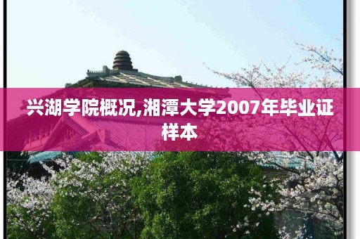 兴湖学院概况,湘潭大学2007年毕业证样本