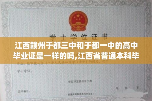江西赣州于都三中和于都一中的高中毕业证是一样的吗,江西省普通本科毕业证样本