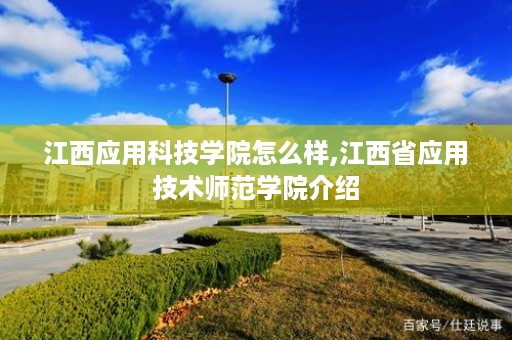 江西应用科技学院怎么样,江西省应用技术师范学院介绍