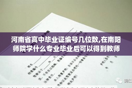 河南省高中毕业证编号几位数,在南阳师院学什么专业毕业后可以得到教师资格证