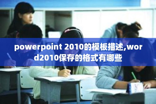 powerpoint 2010的模板描述,word2010保存的格式有哪些