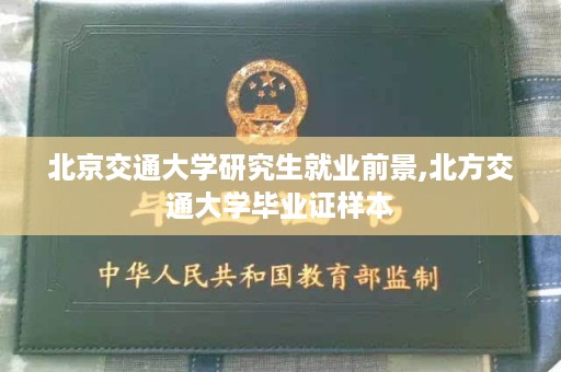 北京交通大学研究生就业前景,北方交通大学毕业证样本