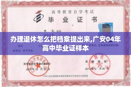 办理退休怎么把档案提出来,广安04年高中毕业证样本