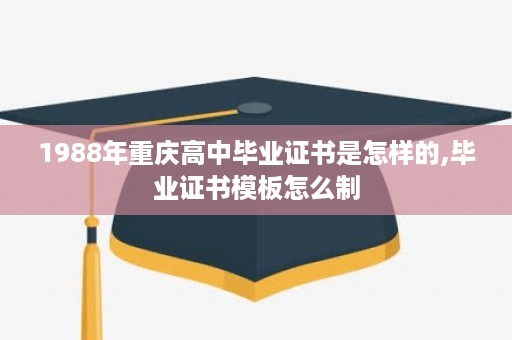 1988年重庆高中毕业证书是怎样的,毕业证书模板怎么制