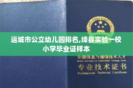 运城市公立幼儿园排名,绛县实验一校小学毕业证样本