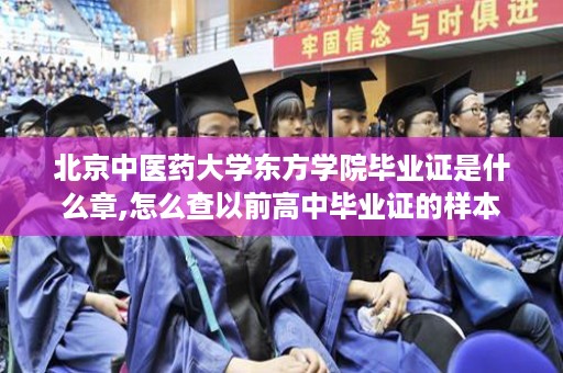 北京中医药大学东方学院毕业证是什么章,怎么查以前高中毕业证的样本