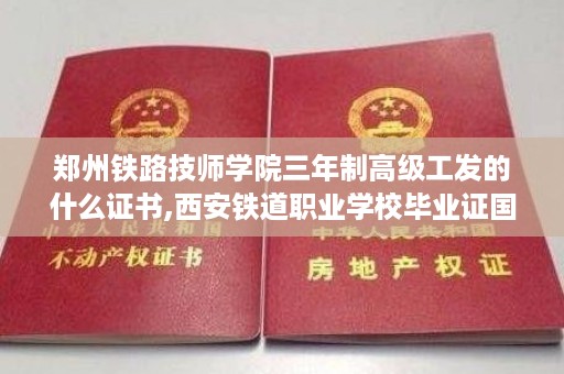 郑州铁路技师学院三年制高级工发的什么证书,西安铁道职业学校毕业证国家承认吗