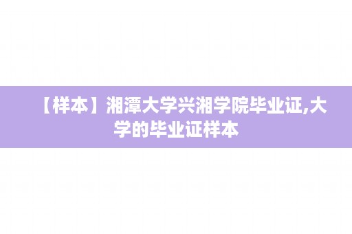 【样本】湘潭大学兴湘学院毕业证,大学的毕业证样本