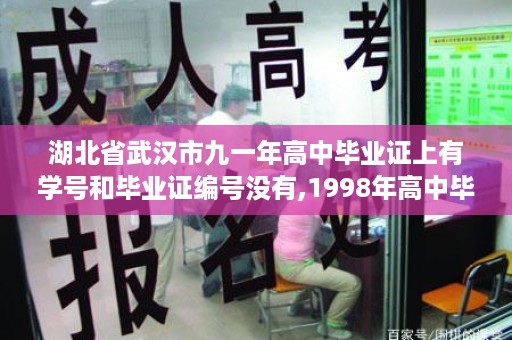 湖北省武汉市九一年高中毕业证上有学号和毕业证编号没有,1998年高中毕业证是什么样子的