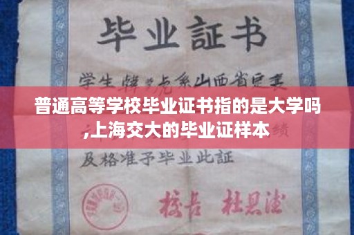 普通高等学校毕业证书指的是大学吗,上海交大的毕业证样本