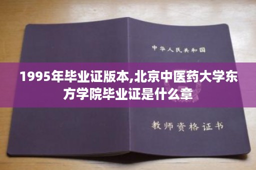 1995年毕业证版本,北京中医药大学东方学院毕业证是什么章