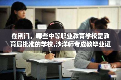 在荆门，哪些中等职业教育学校是教育局批准的学校,沙洋师专成教毕业证样本
