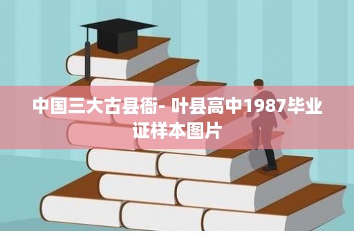 中国三大古县衙- 叶县高中1987毕业证样本图片