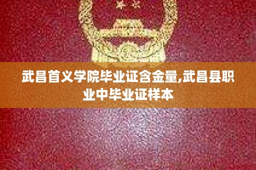 武昌首义学院毕业证含金量,武昌县职业中毕业证样本