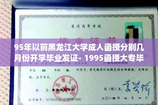 95年以前黑龙江大学成人函授分别几月份开学毕业发证- 1995函授大专毕业证样本图片