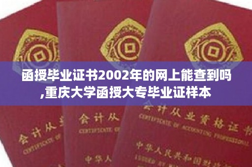 函授毕业证书2002年的网上能查到吗,重庆大学函授大专毕业证样本