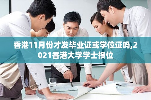 香港11月份才发毕业证或学位证吗,2021香港大学学士授位