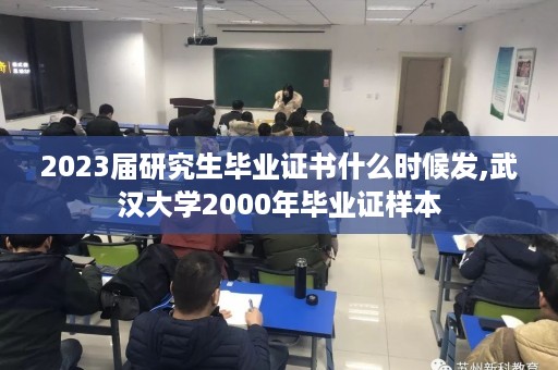 2023届研究生毕业证书什么时候发,武汉大学2000年毕业证样本