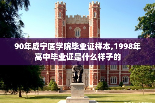 90年咸宁医学院毕业证样本,1998年高中毕业证是什么样子的