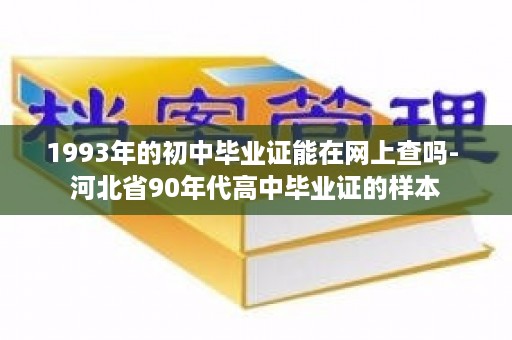 1993年的初中毕业证能在网上查吗- 河北省90年代高中毕业证的样本