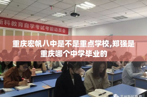 重庆宏帆八中是不是重点学校,郑强是重庆哪个中学毕业的