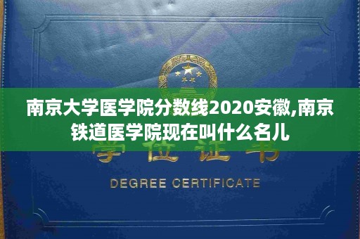 南京大学医学院分数线2020安徽,南京铁道医学院现在叫什么名儿