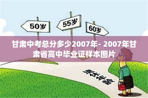 甘肃中考总分多少2007年- 2007年甘肃省高中毕业证样本图片