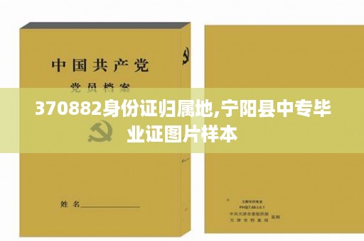 370882身份证归属地,宁阳县中专毕业证图片样本