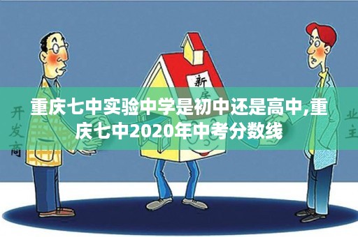 重庆七中实验中学是初中还是高中,重庆七中2020年中考分数线