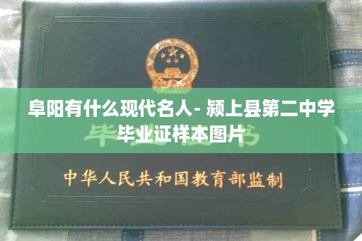 阜阳有什么现代名人- 颍上县第二中学毕业证样本图片