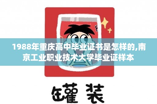 1988年重庆高中毕业证书是怎样的,南京工业职业技术大学毕业证样本