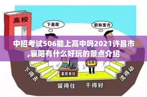 中招考试506能上高中吗2021许昌市,襄阳有什么好玩的景点介绍