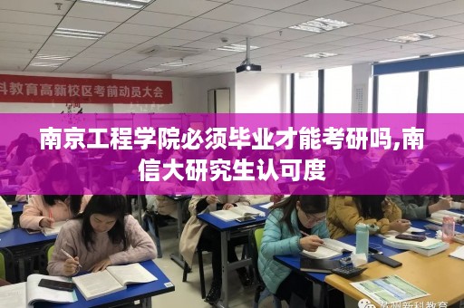 南京工程学院必须毕业才能考研吗,南信大研究生认可度
