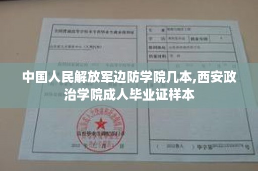 中国人民解放军边防学院几本,西安政治学院成人毕业证样本