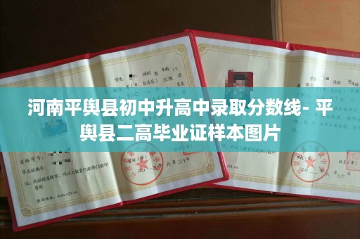 河南平舆县初中升高中录取分数线- 平舆县二高毕业证样本图片
