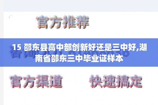 15 邵东县高中部创新好还是三中好,湖南省邵东三中毕业证样本