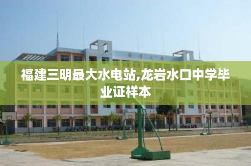 福建三明最大水电站,龙岩水口中学毕业证样本