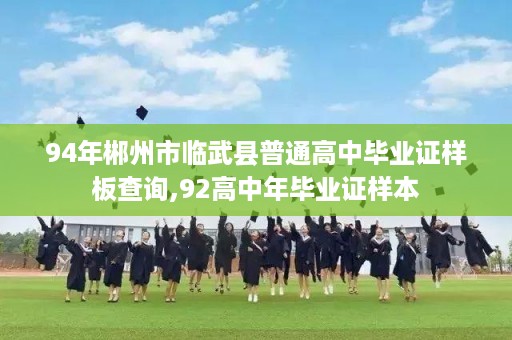94年郴州市临武县普通高中毕业证样板查询,92高中年毕业证样本