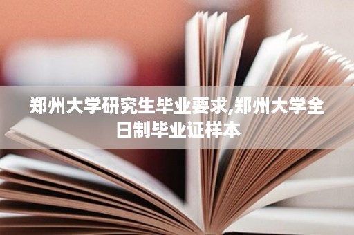 郑州大学研究生毕业要求,郑州大学全日制毕业证样本