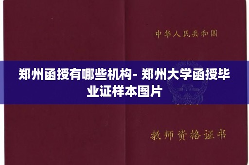 郑州函授有哪些机构- 郑州大学函授毕业证样本图片