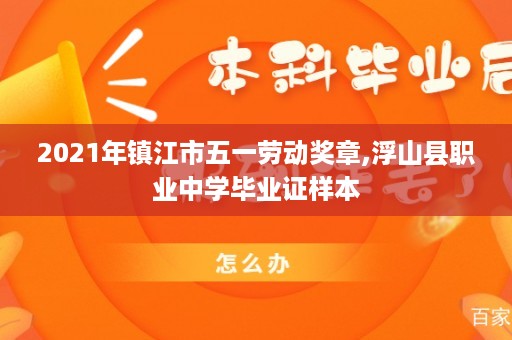 2021年镇江市五一劳动奖章,浮山县职业中学毕业证样本