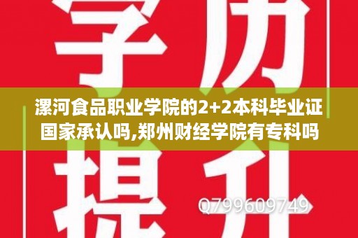 漯河食品职业学院的2+2本科毕业证国家承认吗,郑州财经学院有专科吗