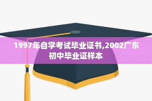 1997年自学考试毕业证书,2002广东初中毕业证样本
