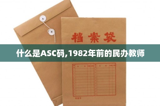 什么是ASC码,1982年前的民办教师