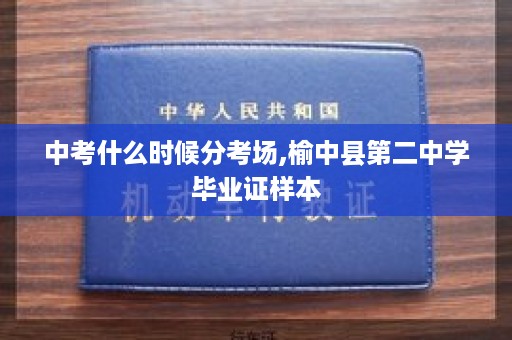 中考什么时候分考场,榆中县第二中学毕业证样本