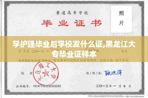 学护理毕业后学校发什么证,黑龙江大专毕业证样本