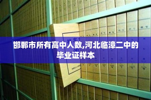 邯郸市所有高中人数,河北临漳二中的毕业证样本