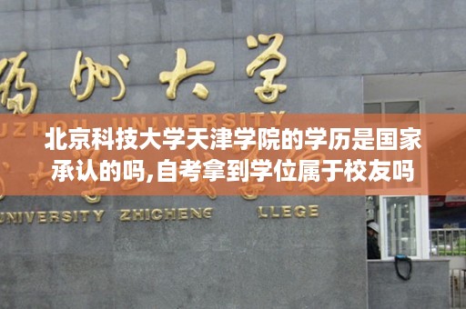 北京科技大学天津学院的学历是国家承认的吗,自考拿到学位属于校友吗