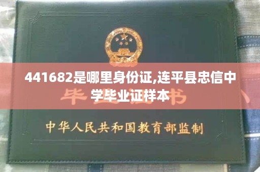 441682是哪里身份证,连平县忠信中学毕业证样本
